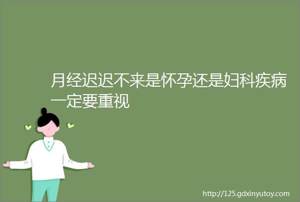 月经迟迟不来是怀孕还是妇科疾病一定要重视