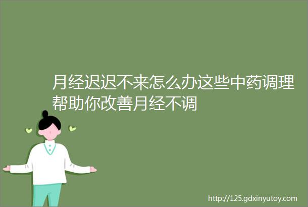 月经迟迟不来怎么办这些中药调理帮助你改善月经不调