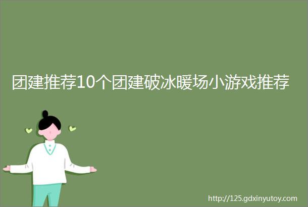 团建推荐10个团建破冰暖场小游戏推荐