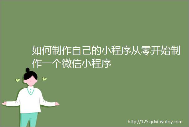 如何制作自己的小程序从零开始制作一个微信小程序