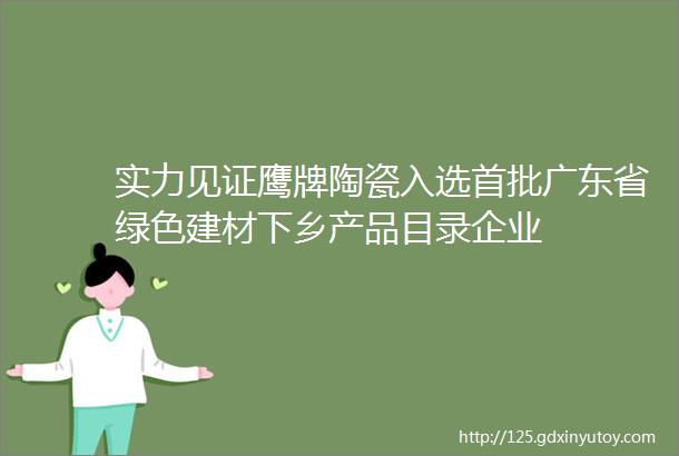 实力见证鹰牌陶瓷入选首批广东省绿色建材下乡产品目录企业