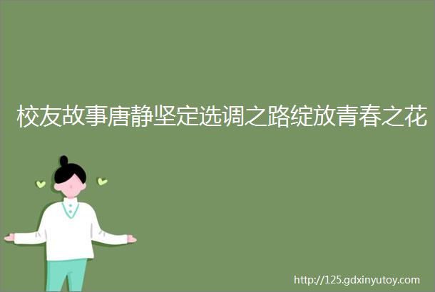 校友故事唐静坚定选调之路绽放青春之花