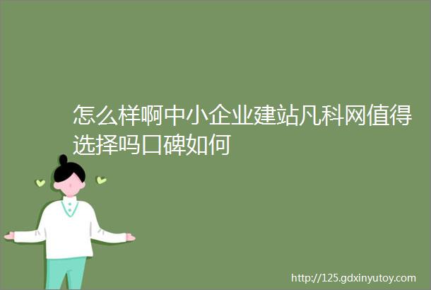 怎么样啊中小企业建站凡科网值得选择吗口碑如何