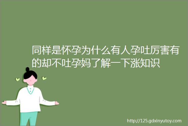 同样是怀孕为什么有人孕吐厉害有的却不吐孕妈了解一下涨知识