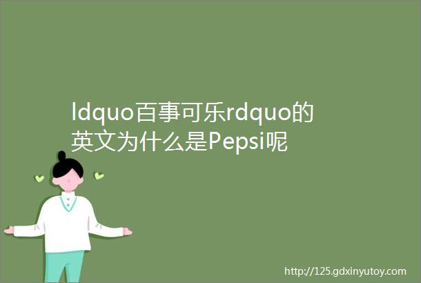 ldquo百事可乐rdquo的英文为什么是Pepsi呢