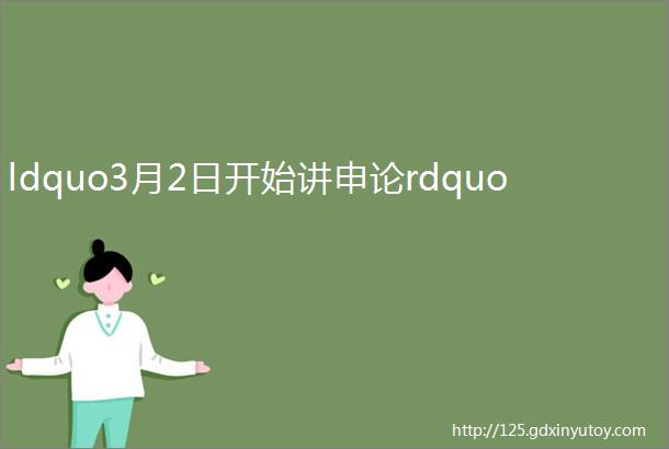 ldquo3月2日开始讲申论rdquo