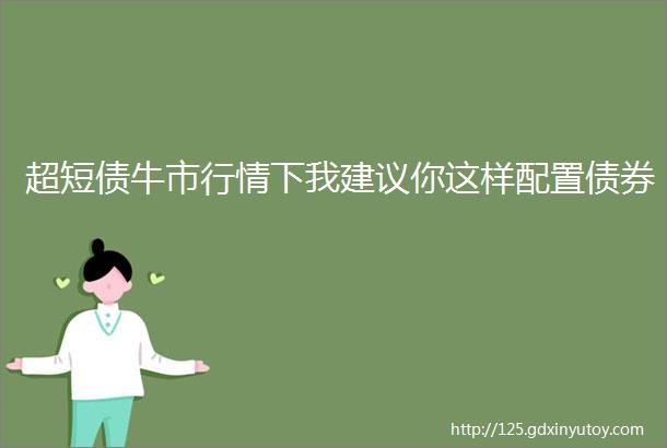 超短债牛市行情下我建议你这样配置债券