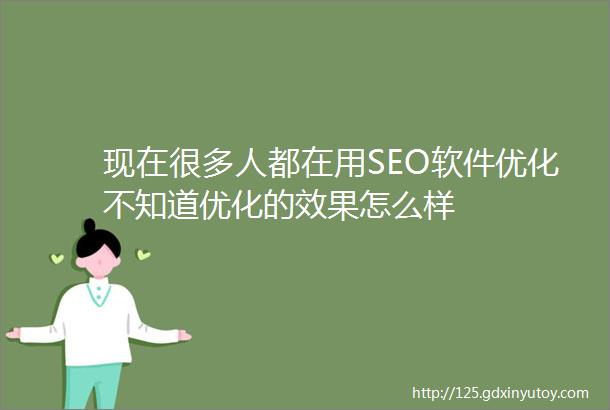 现在很多人都在用SEO软件优化不知道优化的效果怎么样