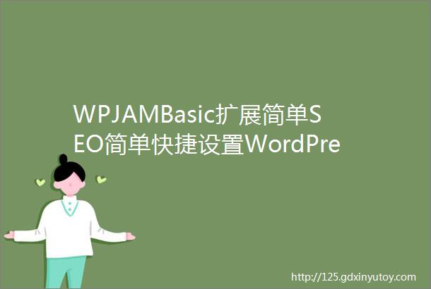 WPJAMBasic扩展简单SEO简单快捷设置WordPress站点的SEO