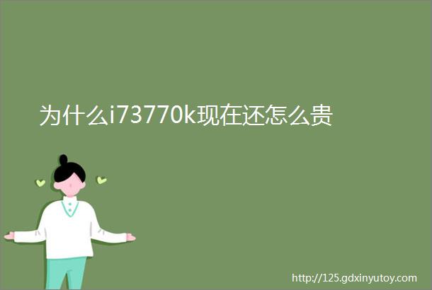 为什么i73770k现在还怎么贵