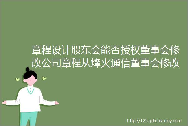 章程设计股东会能否授权董事会修改公司章程从烽火通信董事会修改章程说起法客帝国