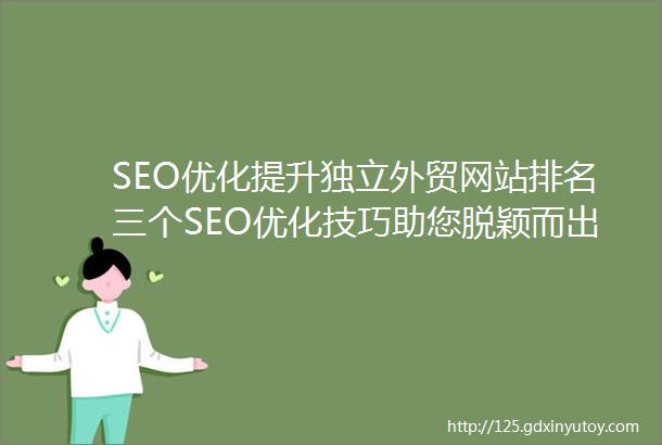 SEO优化提升独立外贸网站排名三个SEO优化技巧助您脱颖而出