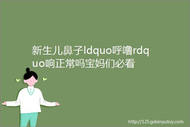 新生儿鼻子ldquo呼噜rdquo响正常吗宝妈们必看