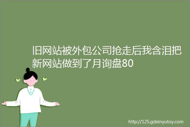 旧网站被外包公司抢走后我含泪把新网站做到了月询盘80