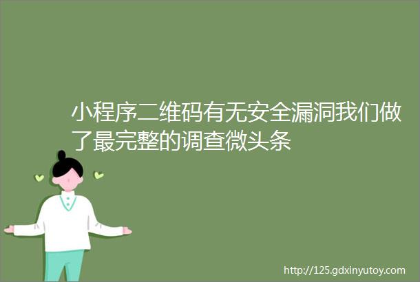 小程序二维码有无安全漏洞我们做了最完整的调查微头条