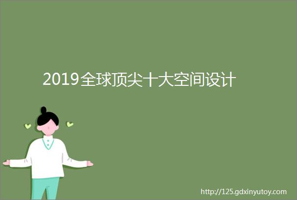 2019全球顶尖十大空间设计