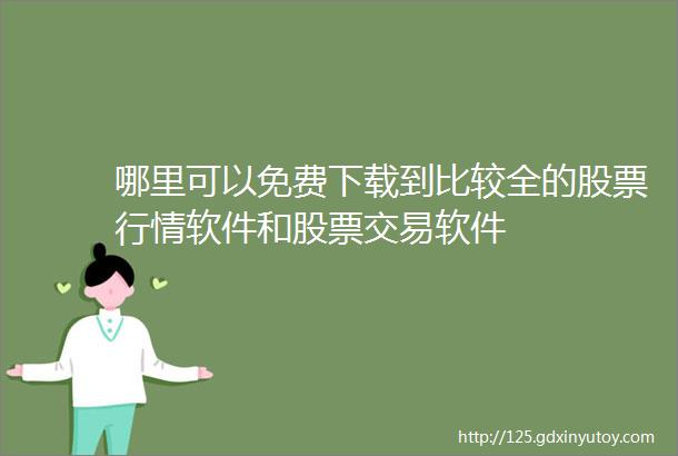 哪里可以免费下载到比较全的股票行情软件和股票交易软件