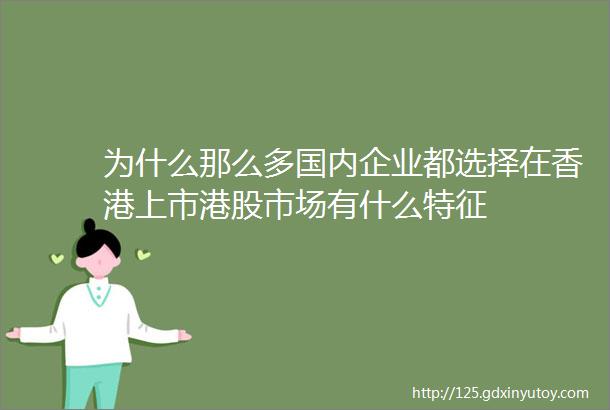 为什么那么多国内企业都选择在香港上市港股市场有什么特征