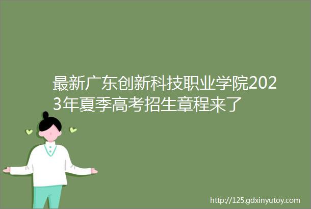 最新广东创新科技职业学院2023年夏季高考招生章程来了