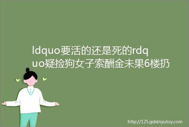 ldquo要活的还是死的rdquo疑捡狗女子索酬金未果6楼扔下小狗摔死南都早餐