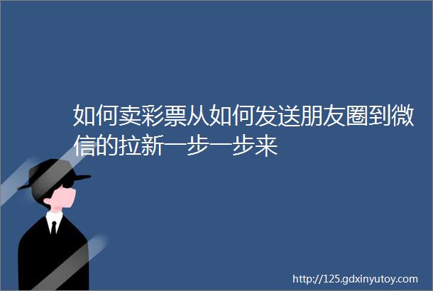 如何卖彩票从如何发送朋友圈到微信的拉新一步一步来