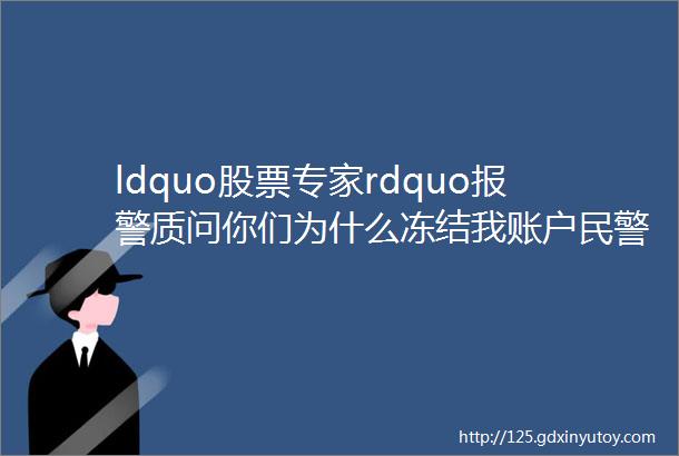 ldquo股票专家rdquo报警质问你们为什么冻结我账户民警你说为什么