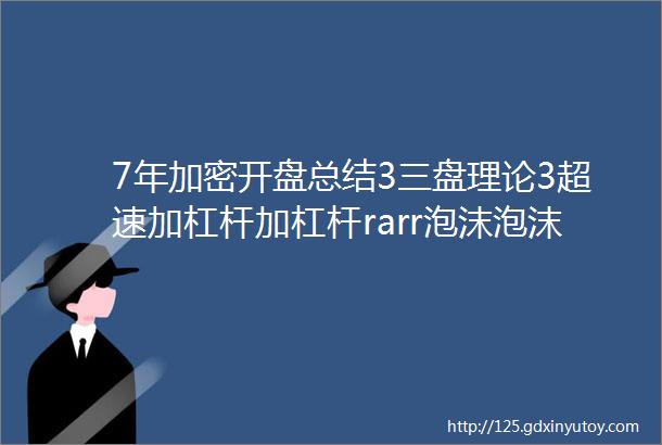 7年加密开盘总结3三盘理论3超速加杠杆加杠杆rarr泡沫泡沫rarr崩盘