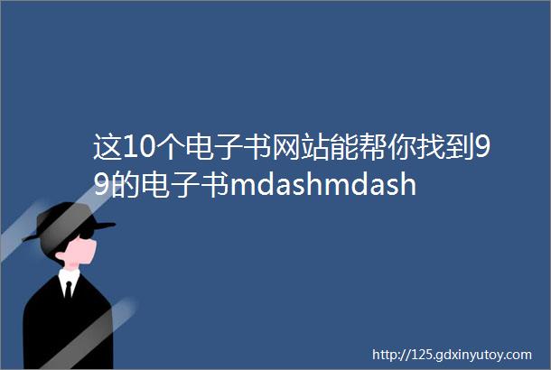 这10个电子书网站能帮你找到99的电子书mdashmdash电子书网站合集