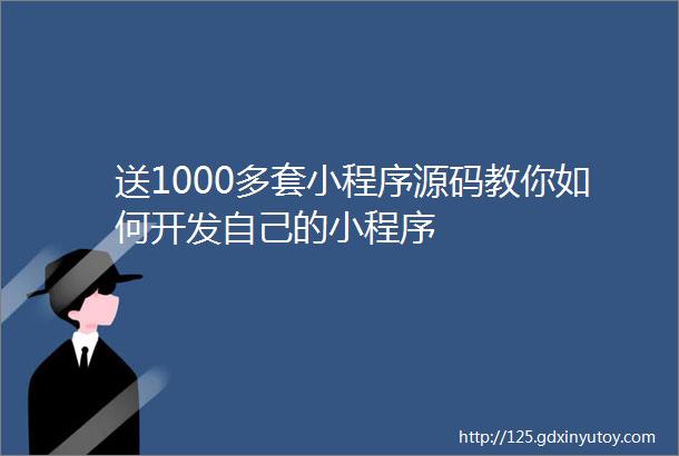 送1000多套小程序源码教你如何开发自己的小程序