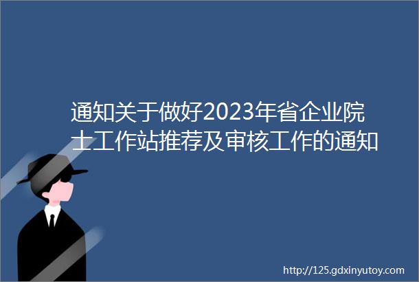 通知关于做好2023年省企业院士工作站推荐及审核工作的通知