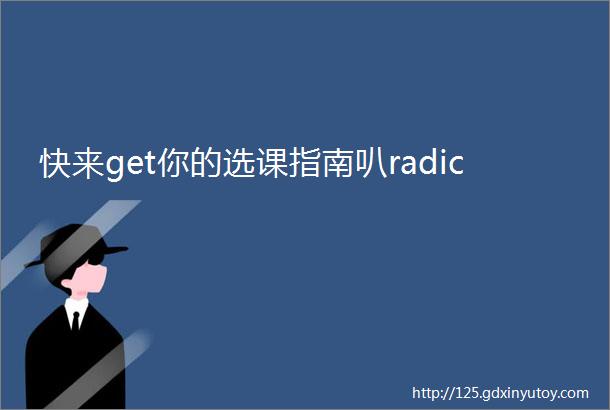 快来get你的选课指南叭radic