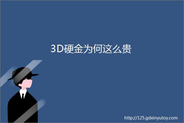 3D硬金为何这么贵