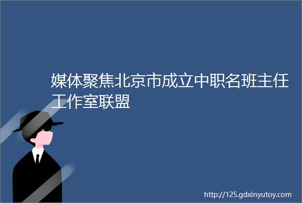 媒体聚焦北京市成立中职名班主任工作室联盟