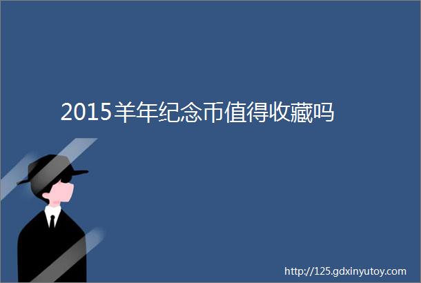 2015羊年纪念币值得收藏吗