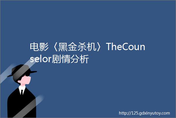 电影〈黑金杀机〉TheCounselor剧情分析