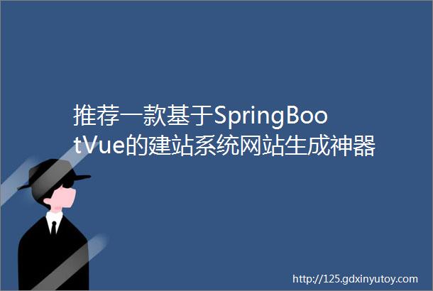 推荐一款基于SpringBootVue的建站系统网站生成神器