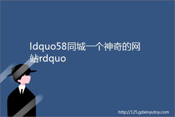 ldquo58同城一个神奇的网站rdquo