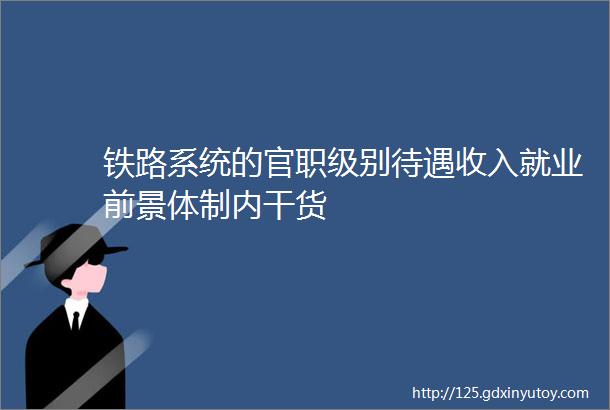 铁路系统的官职级别待遇收入就业前景体制内干货