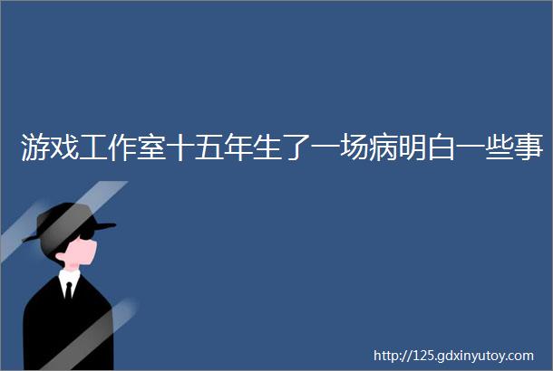 游戏工作室十五年生了一场病明白一些事