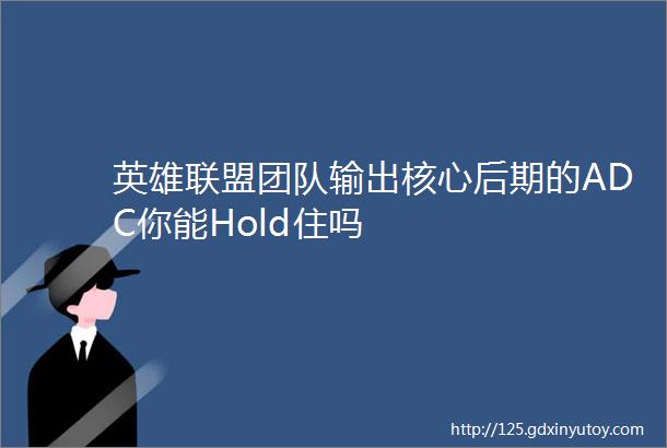 英雄联盟团队输出核心后期的ADC你能Hold住吗