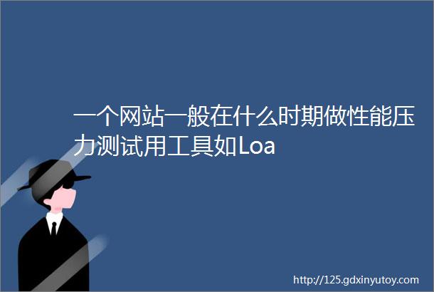 一个网站一般在什么时期做性能压力测试用工具如Loa