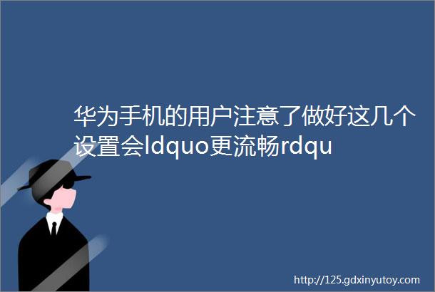 华为手机的用户注意了做好这几个设置会ldquo更流畅rdquo还有这个ldquo权益rdquo一定要用要不然就亏大了