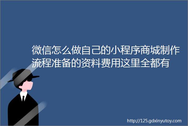 微信怎么做自己的小程序商城制作流程准备的资料费用这里全都有