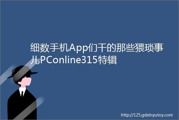 细数手机App们干的那些猥琐事儿PConline315特辑