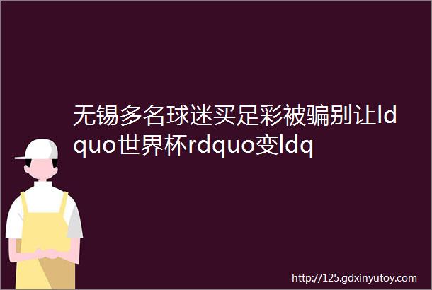 无锡多名球迷买足彩被骗别让ldquo世界杯rdquo变ldquo世界悲rdquo