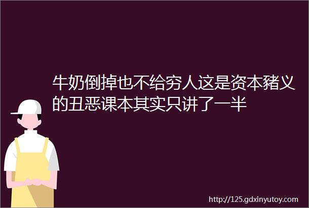 牛奶倒掉也不给穷人这是资本豬义的丑恶课本其实只讲了一半