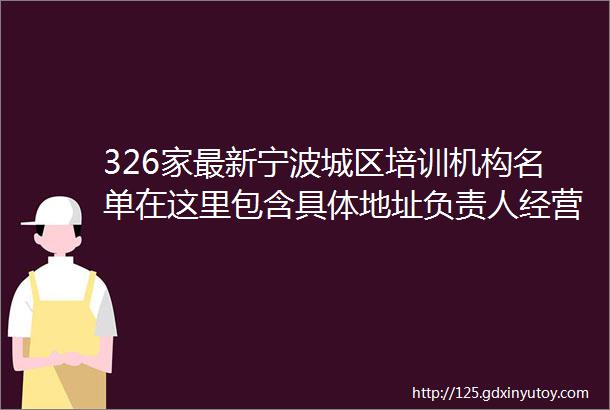 326家最新宁波城区培训机构名单在这里包含具体地址负责人经营范围以及电话哦