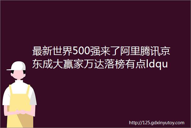 最新世界500强来了阿里腾讯京东成大赢家万达落榜有点ldquo冤rdquo