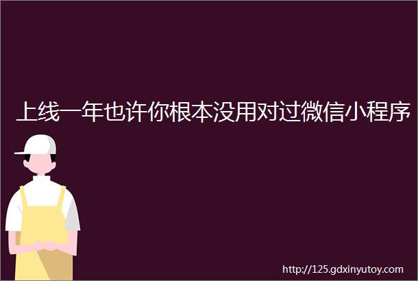 上线一年也许你根本没用对过微信小程序