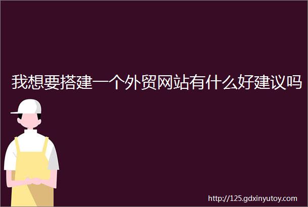 我想要搭建一个外贸网站有什么好建议吗